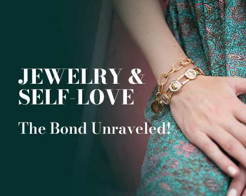 Jewelry & Self-Love- The Bond Unraveled!